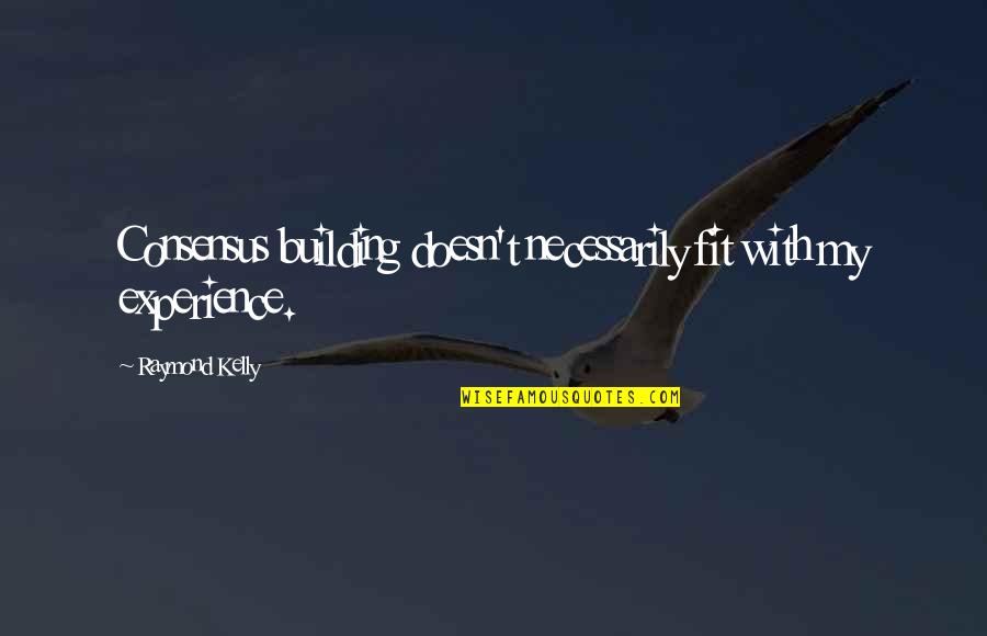 Tutum Nedir Quotes By Raymond Kelly: Consensus building doesn't necessarily fit with my experience. Tutum Nedir Quotes By Raymond Kelly: Consensus building doesn't necessarily fit with my experience.