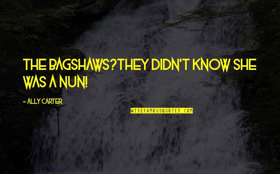 Tutup Usia Quotes By Ally Carter: The Bagshaws?They didn't know she was a nun! Tutup Usia Quotes By Ally Carter: The Bagshaws?They didn't know she was a nun!