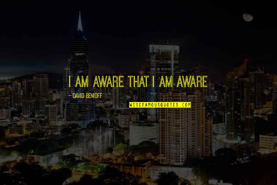 Tutup Usia Quotes By David Benioff: I am aware that I am aware Tutup Usia Quotes By David Benioff: I am aware that I am aware