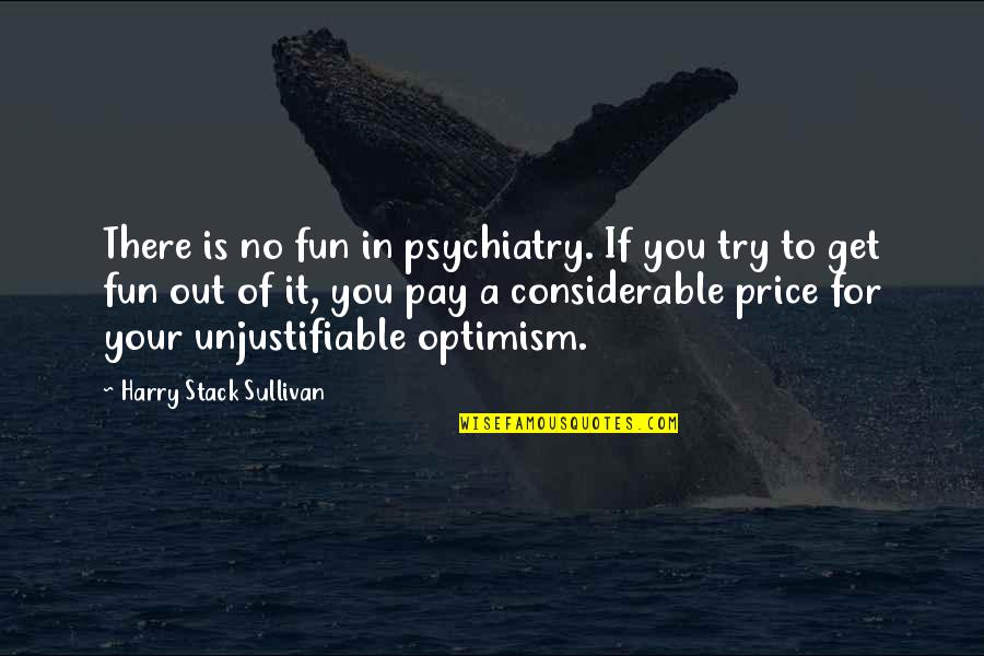 Tuuli Roosma Quotes By Harry Stack Sullivan: There is no fun in psychiatry. If you