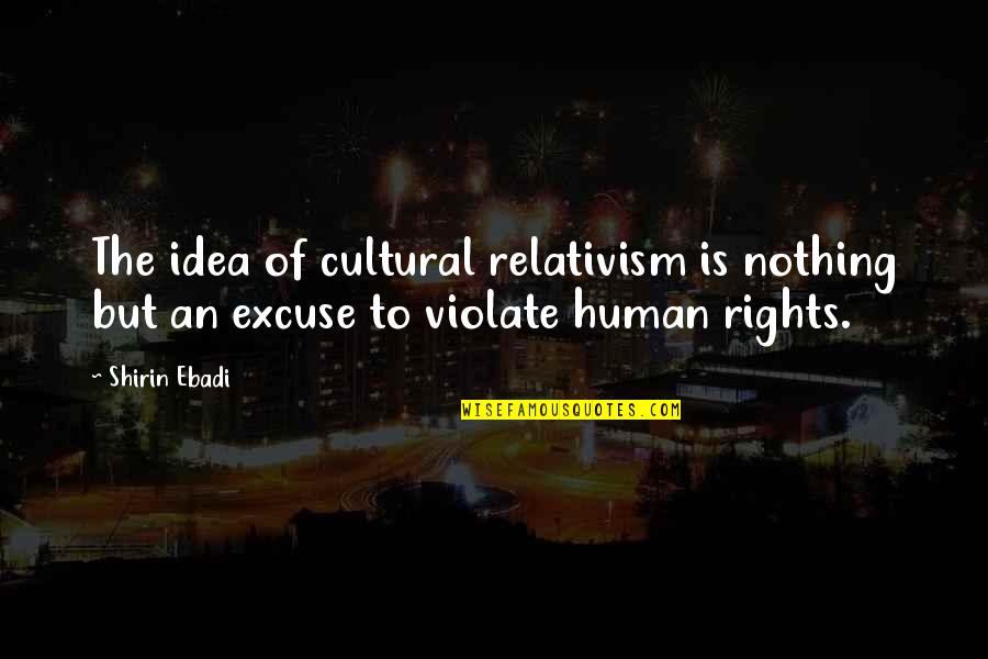 Tuuli Roosma Quotes By Shirin Ebadi: The idea of cultural relativism is nothing but