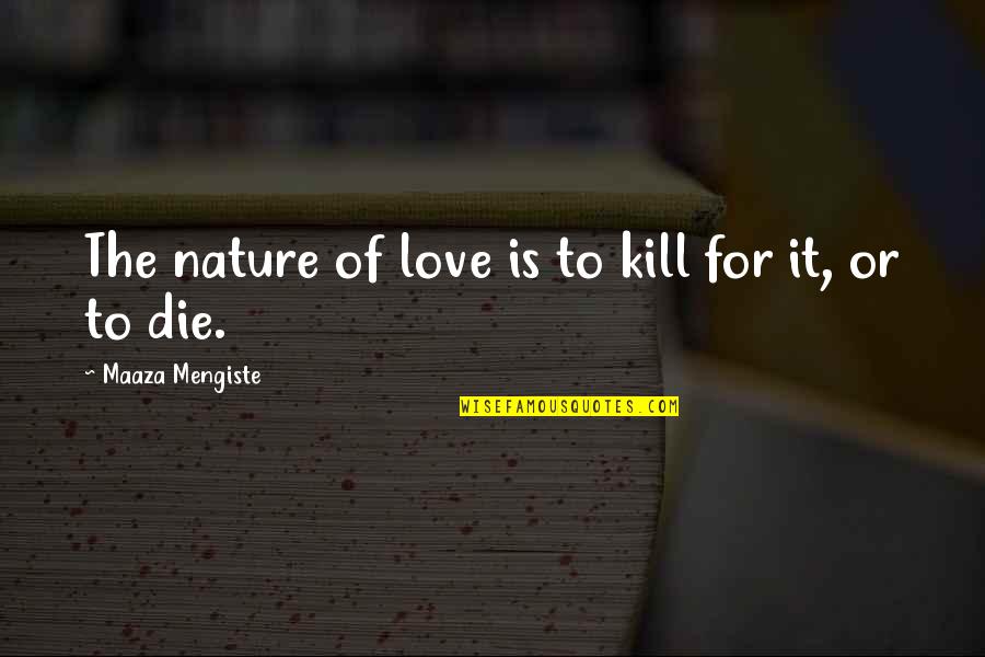 Tuus Totus Quotes By Maaza Mengiste: The nature of love is to kill for Tuus Totus Quotes By Maaza Mengiste: The nature of love is to kill for