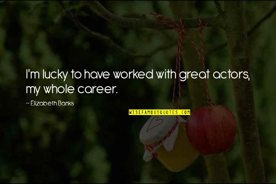 Tuusik Quotes By Elizabeth Banks: I'm lucky to have worked with great actors, Tuusik Quotes By Elizabeth Banks: I'm lucky to have worked with great actors,