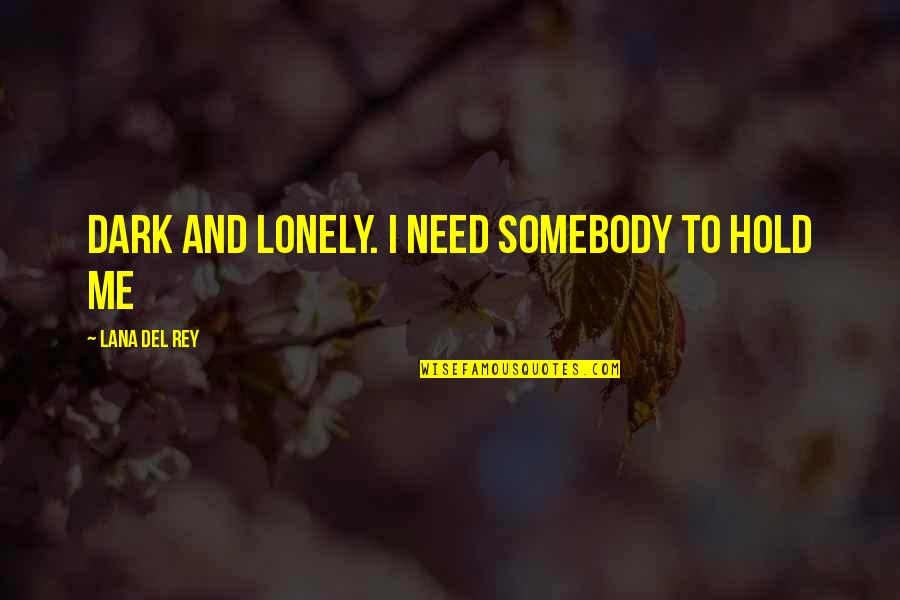 Tuvale Izilmis Quotes By Lana Del Rey: Dark and lonely. I need somebody to hold Tuvale Izilmis Quotes By Lana Del Rey: Dark and lonely. I need somebody to hold