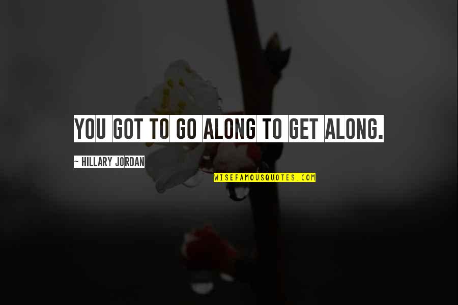 Tuvalette Gizli Quotes By Hillary Jordan: You got to go along to get along.