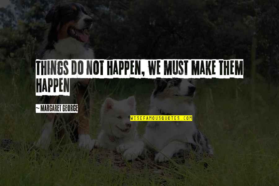 Tuvieron Infinitive Quotes By Margaret George: Things do not happen, we must make them