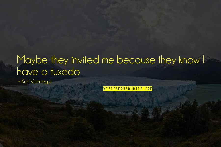 Tuxedo Quotes By Kurt Vonnegut: Maybe they invited me because they know I