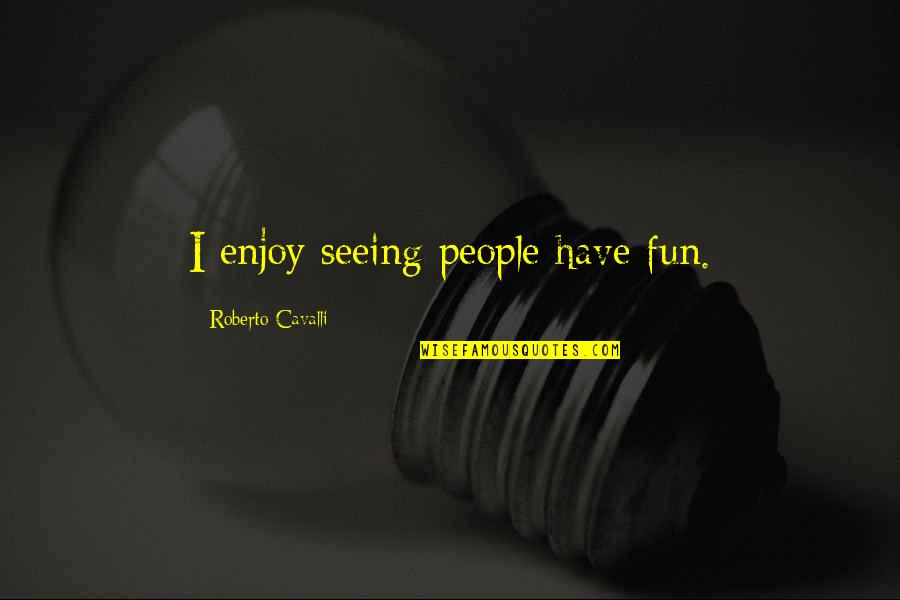 Tuymans Painter Quotes By Roberto Cavalli: I enjoy seeing people have fun. Tuymans Painter Quotes By Roberto Cavalli: I enjoy seeing people have fun.