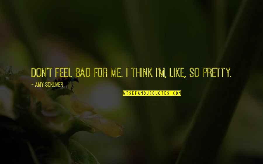 Tuyos O Quotes By Amy Schumer: Don't feel bad for me. I think I'm, Tuyos O Quotes By Amy Schumer: Don't feel bad for me. I think I'm,