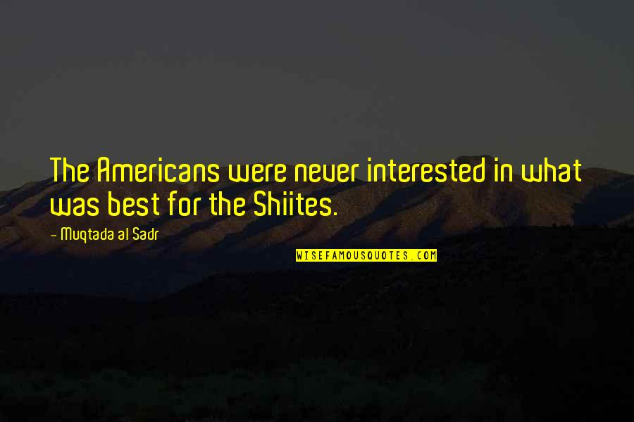 Tuyos O Quotes By Muqtada Al Sadr: The Americans were never interested in what was Tuyos O Quotes By Muqtada Al Sadr: The Americans were never interested in what was