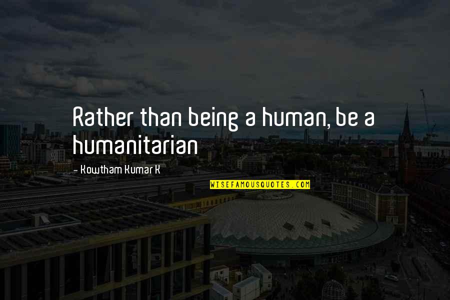 Tuzman K Quotes By Kowtham Kumar K: Rather than being a human, be a humanitarian