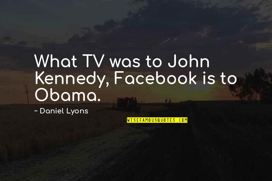 Tv And Media Quotes By Daniel Lyons: What TV was to John Kennedy, Facebook is