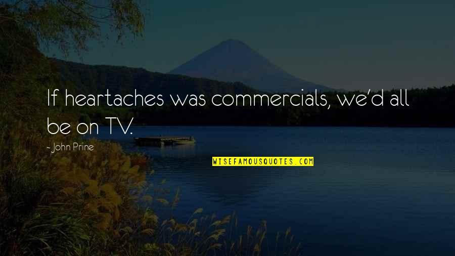 Tv Commercials Quotes By John Prine: If heartaches was commercials, we'd all be on