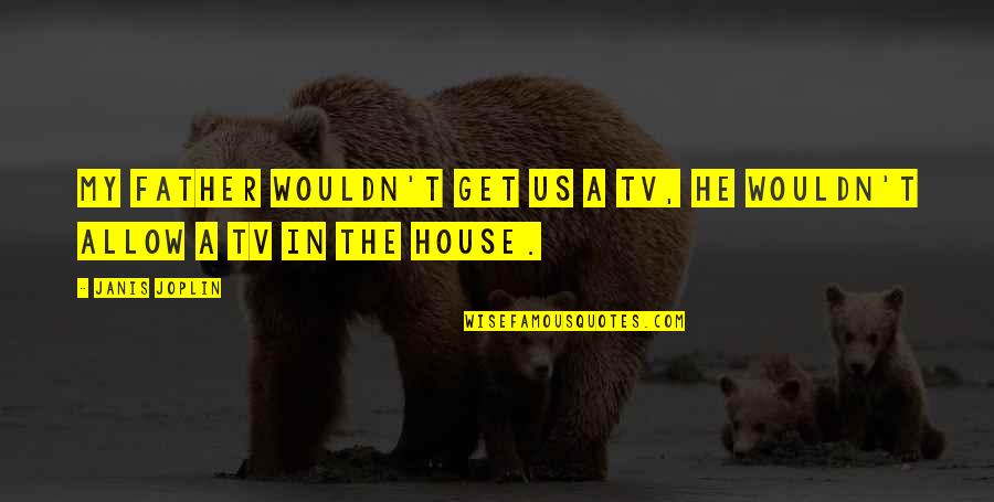 Tv Dad Quotes By Janis Joplin: My father wouldn't get us a TV, he