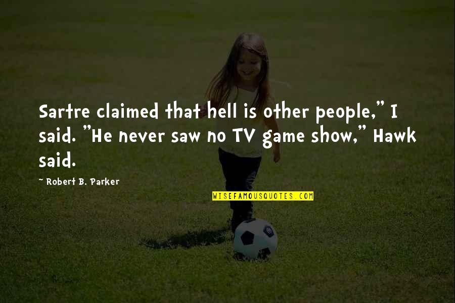 Tv Game Show Quotes By Robert B. Parker: Sartre claimed that hell is other people," I