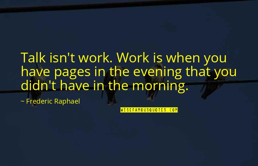Tv Mind Control Quotes By Frederic Raphael: Talk isn't work. Work is when you have