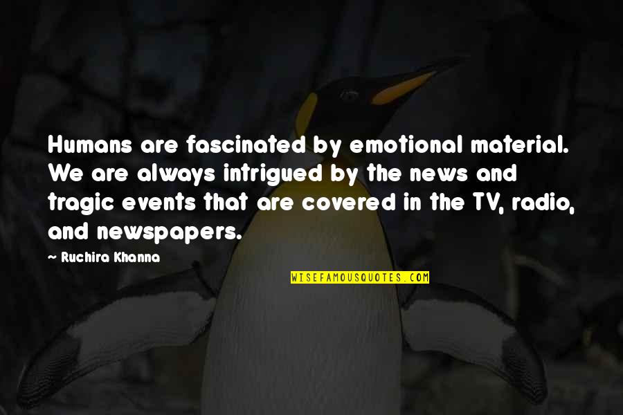 Tv News Quotes By Ruchira Khanna: Humans are fascinated by emotional material. We are