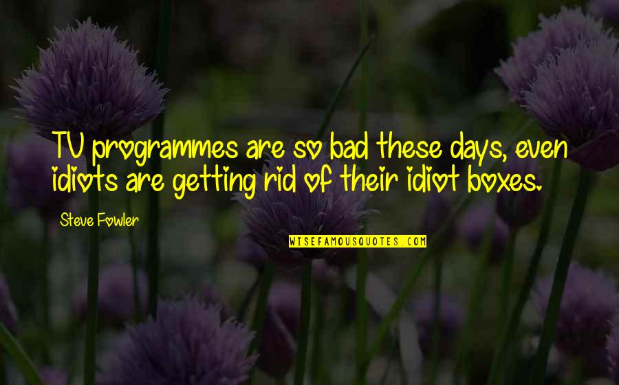 Tv Programmes Quotes By Steve Fowler: TV programmes are so bad these days, even