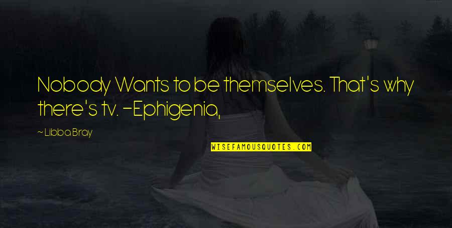 Tv Reference Quotes By Libba Bray: Nobody Wants to be themselves. That's why there's