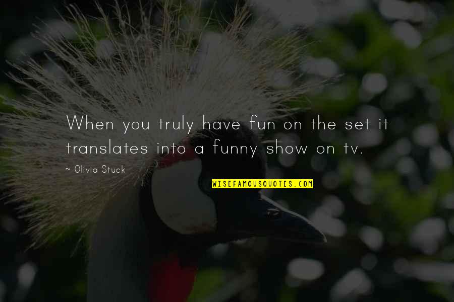 Tv Show Funny Quotes By Olivia Stuck: When you truly have fun on the set