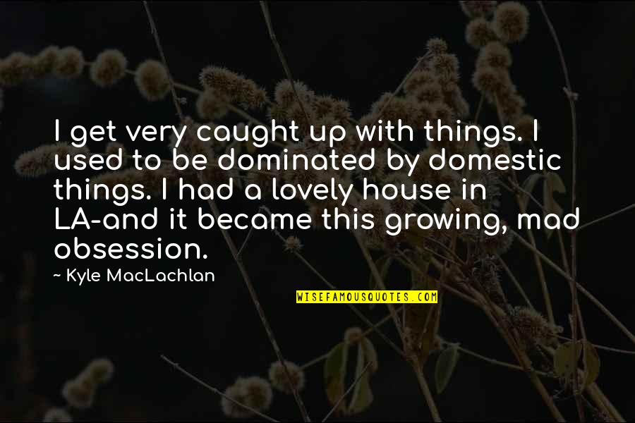 Tv Show Kung Fu Quotes By Kyle MacLachlan: I get very caught up with things. I