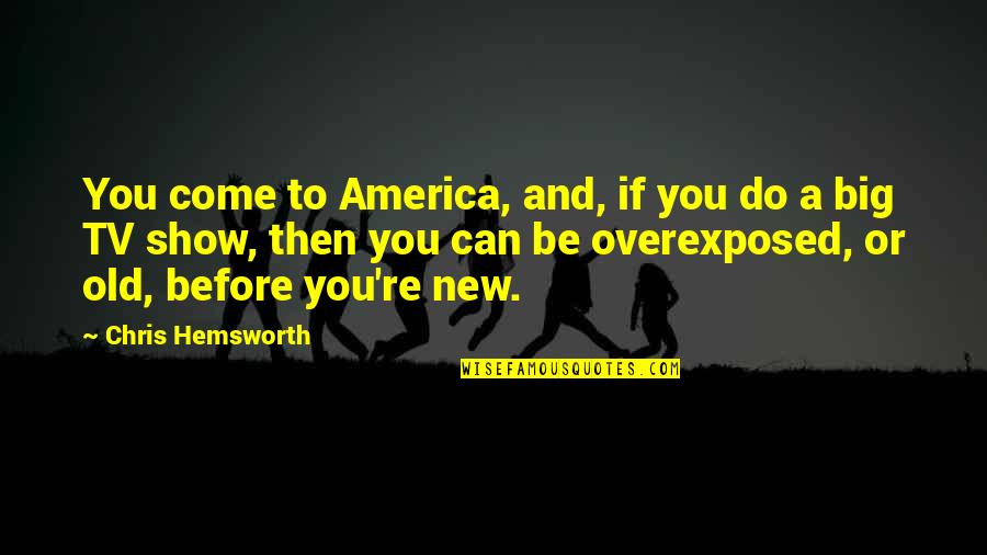 Tv Show Quotes By Chris Hemsworth: You come to America, and, if you do Tv Show Quotes By Chris Hemsworth: You come to America, and, if you do