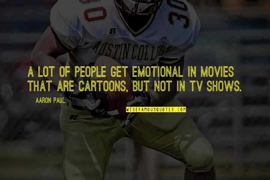 Tv Shows Are In Quotes By Aaron Paul: A lot of people get emotional in movies