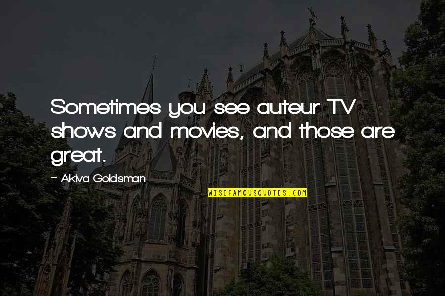 Tv Shows Are In Quotes By Akiva Goldsman: Sometimes you see auteur TV shows and movies, Tv Shows Are In Quotes By Akiva Goldsman: Sometimes you see auteur TV shows and movies,