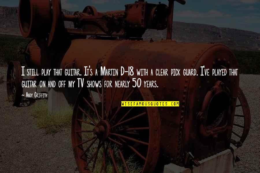 Tv Shows Are In Quotes By Andy Griffith: I still play that guitar. It's a Martin Tv Shows Are In Quotes By Andy Griffith: I still play that guitar. It's a Martin