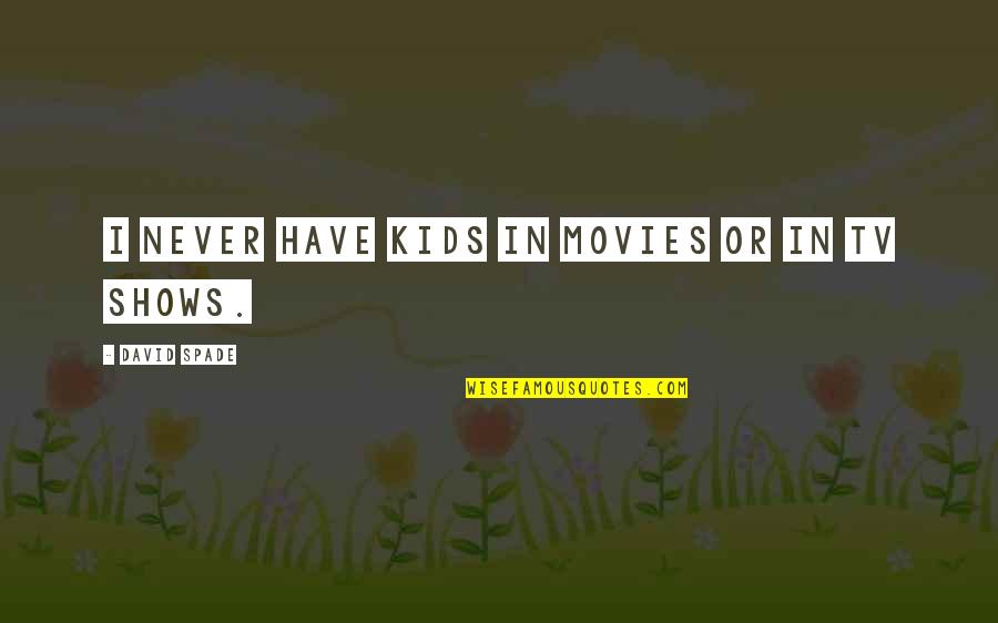 Tv Shows Are In Quotes By David Spade: I never have kids in movies or in Tv Shows Are In Quotes By David Spade: I never have kids in movies or in