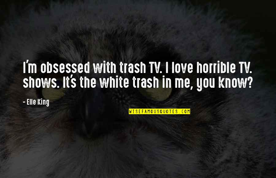 Tv Shows Are In Quotes By Elle King: I'm obsessed with trash TV. I love horrible Tv Shows Are In Quotes By Elle King: I'm obsessed with trash TV. I love horrible