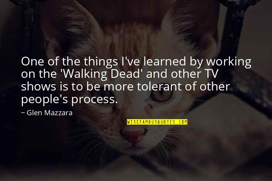 Tv Shows Are In Quotes By Glen Mazzara: One of the things I've learned by working Tv Shows Are In Quotes By Glen Mazzara: One of the things I've learned by working