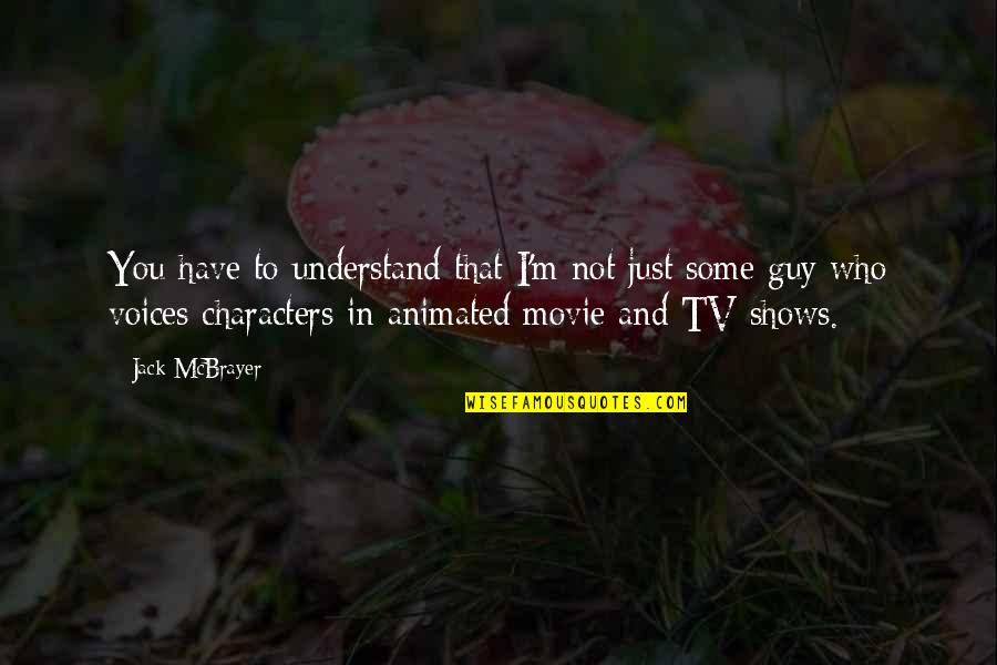 Tv Shows Are In Quotes By Jack McBrayer: You have to understand that I'm not just Tv Shows Are In Quotes By Jack McBrayer: You have to understand that I'm not just