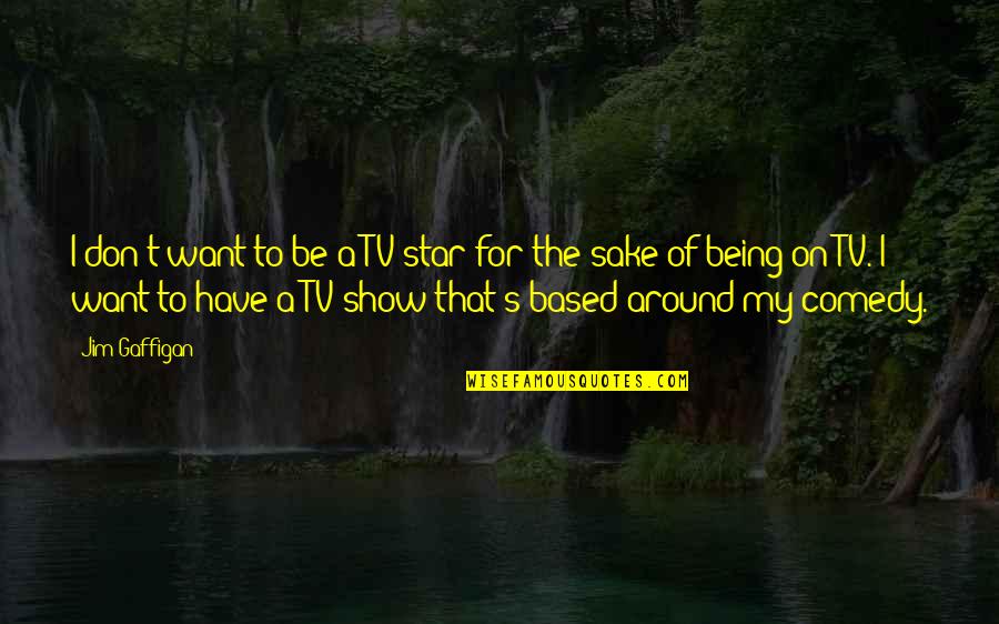 Tv Shows Are In Quotes By Jim Gaffigan: I don't want to be a TV star Tv Shows Are In Quotes By Jim Gaffigan: I don't want to be a TV star