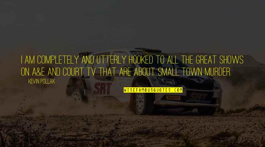 Tv Shows Are In Quotes By Kevin Pollak: I am completely and utterly hooked to all Tv Shows Are In Quotes By Kevin Pollak: I am completely and utterly hooked to all