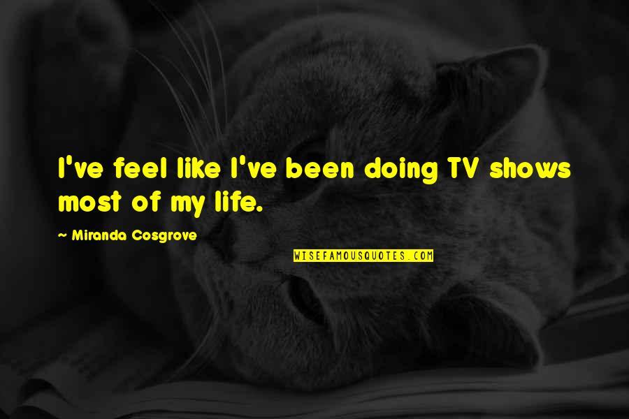 Tv Shows Are In Quotes By Miranda Cosgrove: I've feel like I've been doing TV shows Tv Shows Are In Quotes By Miranda Cosgrove: I've feel like I've been doing TV shows