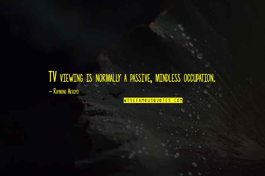 Tv Viewing Quotes By Raymond Arroyo: TV viewing is normally a passive, mindless occupation.