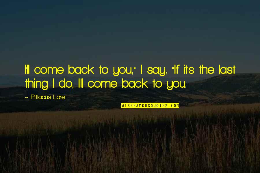 Tvameva Saranam Quotes By Pittacus Lore: I'll come back to you," I say, "If