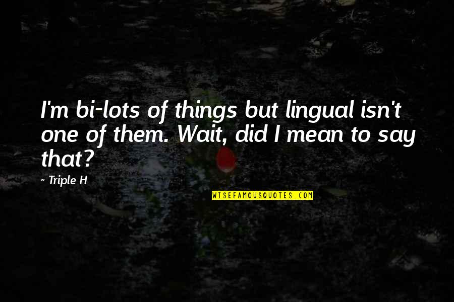 Tvameva Sarvam Quotes By Triple H: I'm bi-lots of things but lingual isn't one