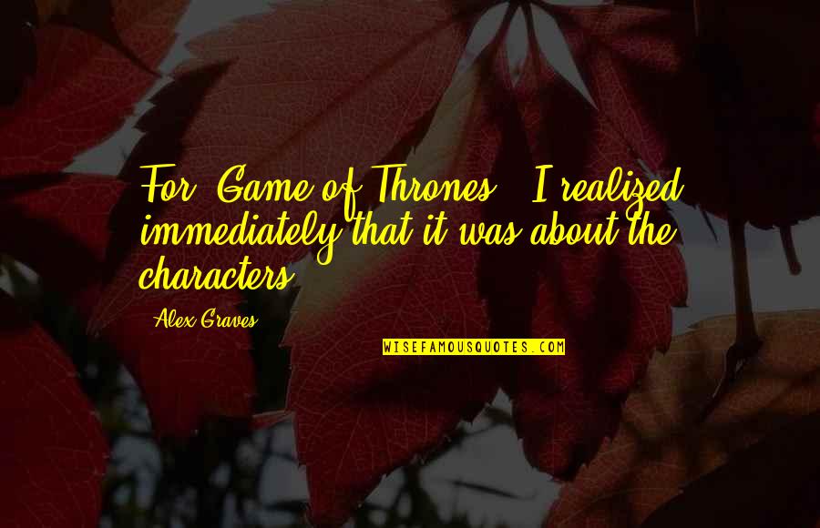 Tvarkos Aprasas Quotes By Alex Graves: For 'Game of Thrones,' I realized immediately that