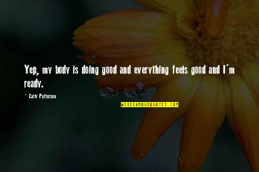 Tvarkos Aprasas Quotes By Carly Patterson: Yep, my body is doing good and everything Tvarkos Aprasas Quotes By Carly Patterson: Yep, my body is doing good and everything