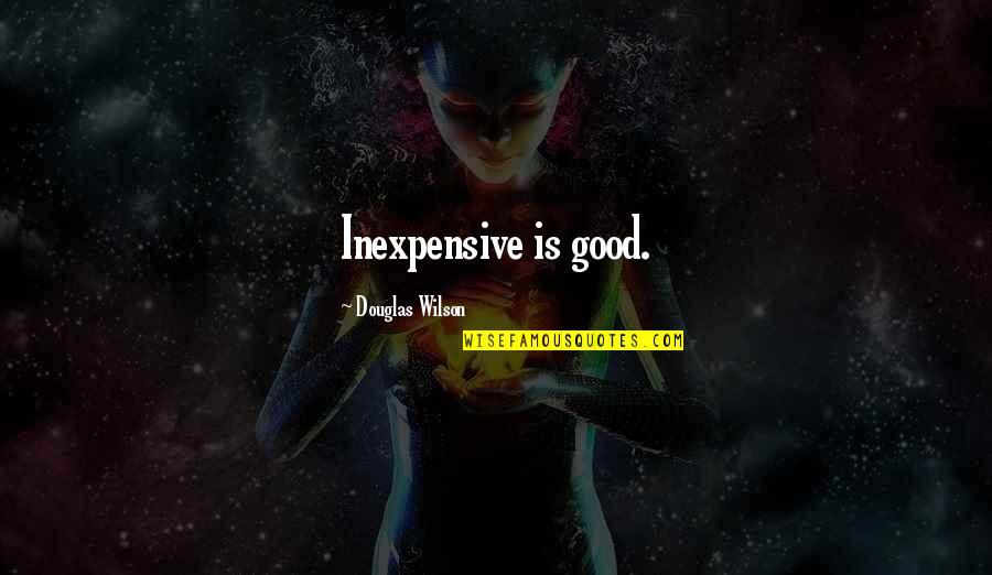 Tvas Channel Quotes By Douglas Wilson: Inexpensive is good. Tvas Channel Quotes By Douglas Wilson: Inexpensive is good.