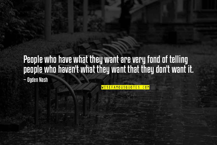 Tvastm Quotes By Ogden Nash: People who have what they want are very