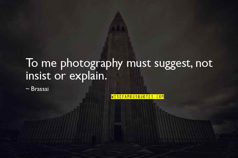 Tvastr Quotes By Brassai: To me photography must suggest, not insist or
