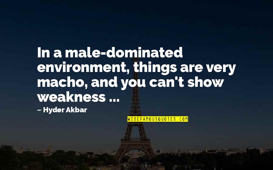 Tvd Isobel Quotes By Hyder Akbar: In a male-dominated environment, things are very macho, Tvd Isobel Quotes By Hyder Akbar: In a male-dominated environment, things are very macho,