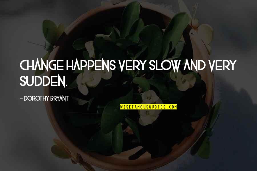 Tvd Quotes By Dorothy Bryant: Change happens very slow and very sudden. Tvd Quotes By Dorothy Bryant: Change happens very slow and very sudden.
