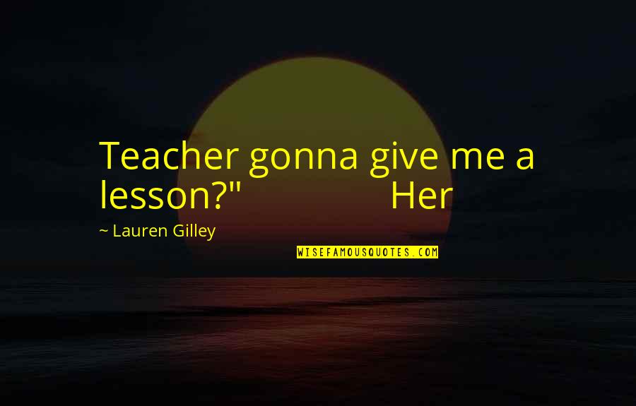 Tveter Quotes By Lauren Gilley: Teacher gonna give me a lesson?" Her Tveter Quotes By Lauren Gilley: Teacher gonna give me a lesson?" Her