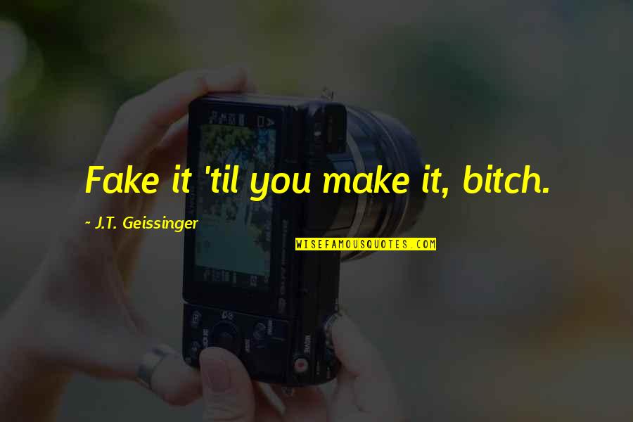 Tvhitsda Quotes By J.T. Geissinger: Fake it 'til you make it, bitch. Tvhitsda Quotes By J.T. Geissinger: Fake it 'til you make it, bitch.