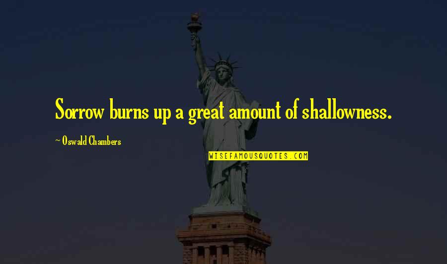 Tvitovi Quotes By Oswald Chambers: Sorrow burns up a great amount of shallowness.