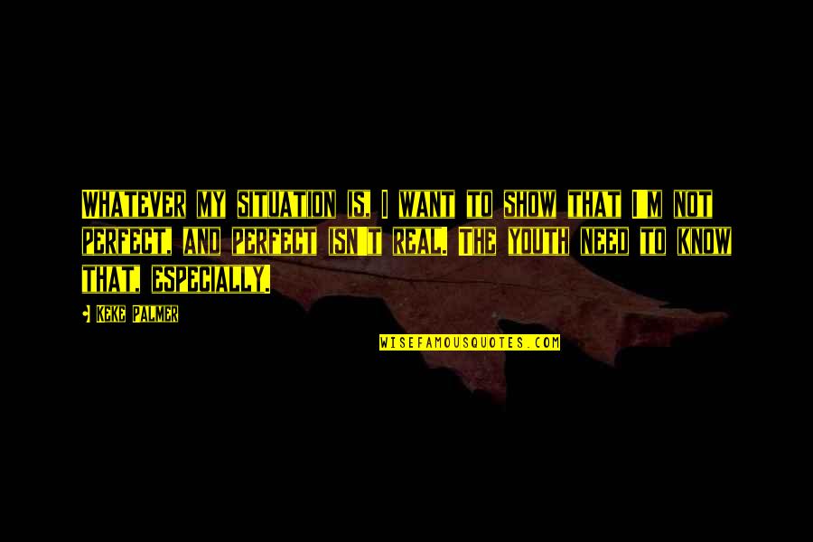 Tvoji Dodiri Quotes By Keke Palmer: Whatever my situation is, I want to show Tvoji Dodiri Quotes By Keke Palmer: Whatever my situation is, I want to show